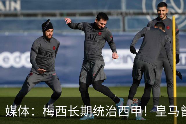 媒体：梅西长期统治西甲！皇马曾想招募他、但不可能成功！
